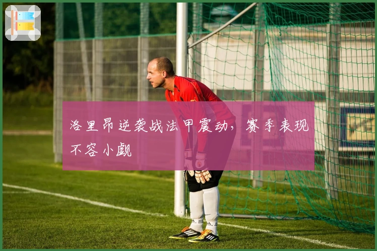 洛里昂逆袭战法甲震动，赛季表现不容小觑