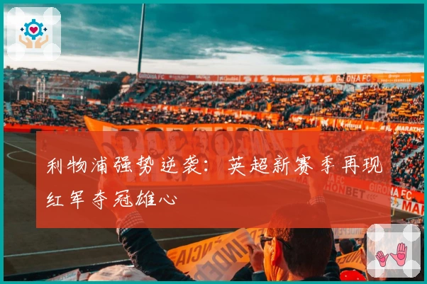 利物浦强势逆袭：英超新赛季再现红军夺冠雄心