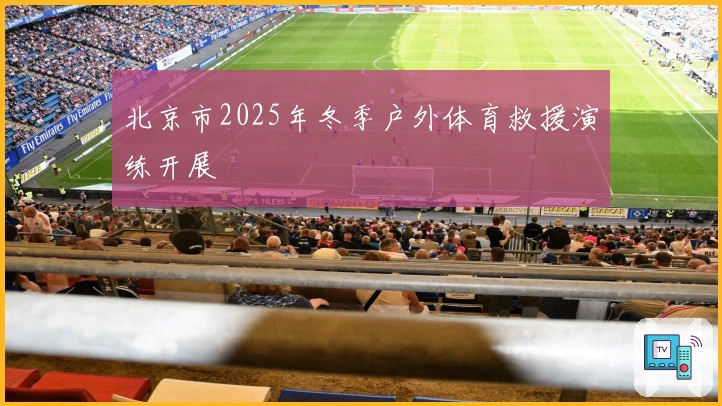 北京市2025年冬季户外体育救援演练开展