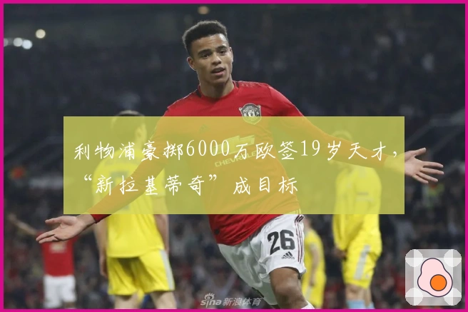 利物浦豪掷6000万欧签19岁天才，“新拉基蒂奇”成目标
