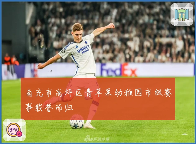 南充市高坪区青苹果幼稚园市级赛事载誉而归