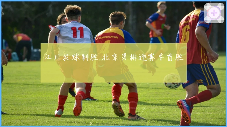 江川发球制胜 北京男排迎赛季首胜