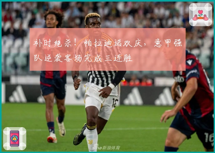 补时绝杀！帕拉迪诺欢庆，意甲强队逆袭客场完成三连胜