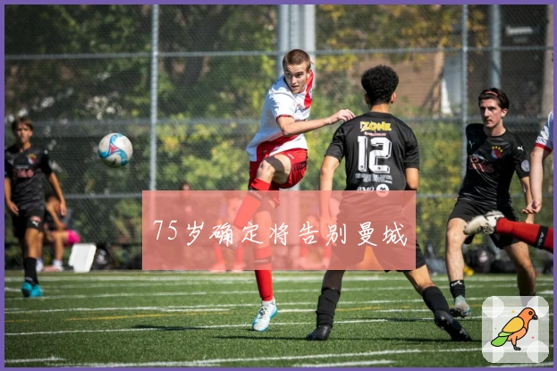 75岁确定将告别曼城