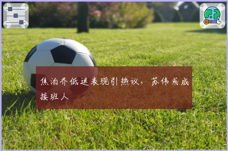 焦泊乔低迷表现引热议，苏伟或成接班人